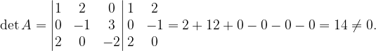\dpi{120} \det A=\begin{vmatrix} 1 & 2 & 0\\ 0 & -1 & 3\\ 2 & 0 & -2 \end{vmatrix}\begin{matrix} 1 & 2\\ 0 &-1 \\ 2 & 0 \end{matrix}=2+12+0-0-0-0=14\neq 0.